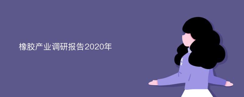 橡胶产业调研报告2020年