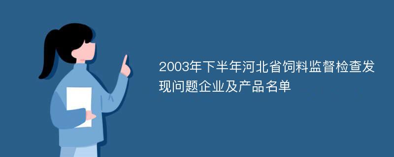 2003年下半年河北省饲料监督检查发现问题企业及产品名单