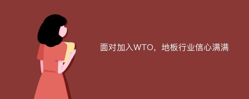 面对加入WTO，地板行业信心满满