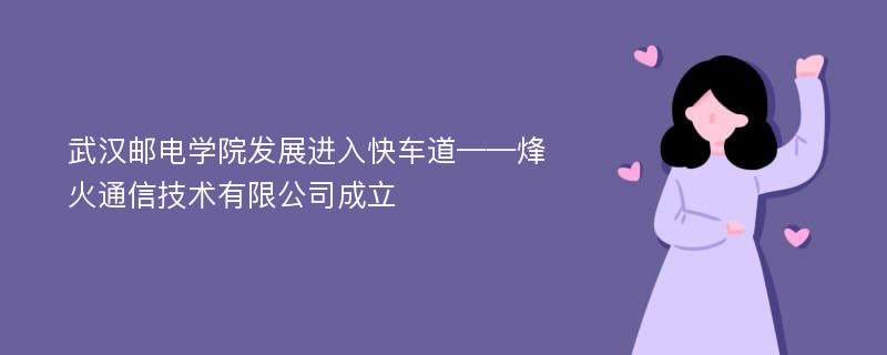 武汉邮电学院发展进入快车道——烽火通信技术有限公司成立