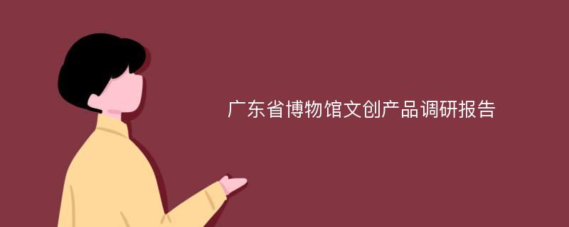 广东省博物馆文创产品调研报告