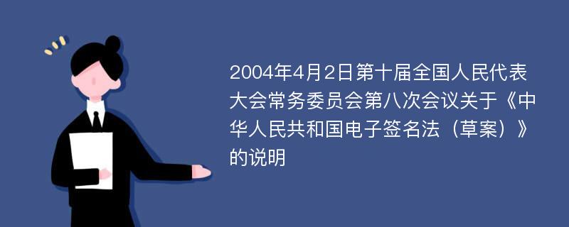 2004年4月2日第十届全国人民代表大会常务委员会第八次会议关于《中华人民共和国电子签名法（草案）》的说明