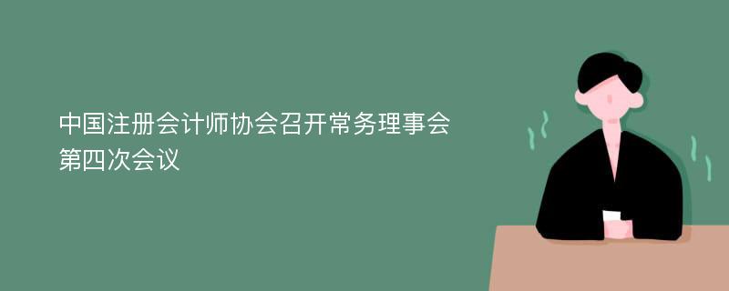 中国注册会计师协会召开常务理事会第四次会议
