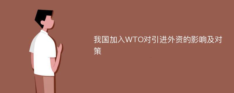 我国加入WTO对引进外资的影响及对策
