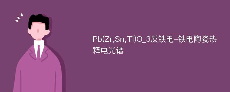 Pb(Zr,Sn,Ti)O_3反铁电-铁电陶瓷热释电光谱