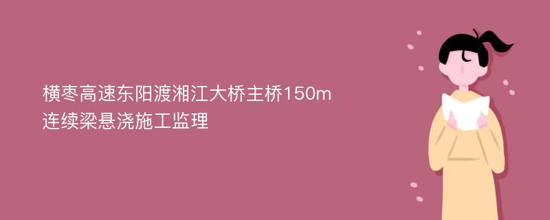 横枣高速东阳渡湘江大桥主桥150m连续梁悬浇施工监理
