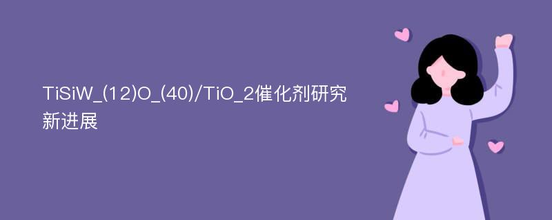 TiSiW_(12)O_(40)/TiO_2催化剂研究新进展