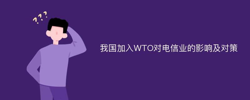 我国加入WTO对电信业的影响及对策